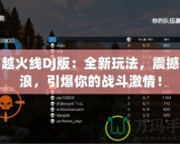 穿越火線DJ版：全新玩法，震撼音浪，引爆你的戰(zhàn)斗激情！