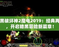 暗黑破壞神2魔電2019：經(jīng)典再現(xiàn)，開啟暗黑冒險(xiǎn)新篇章！