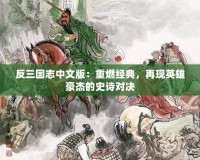 反三國志中文版：重燃經(jīng)典，再現(xiàn)英雄豪杰的史詩對決