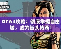 GTA3攻略：徹底掌握自由城，成為街頭傳奇！