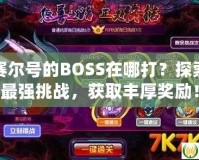 賽爾號的BOSS在哪打？探索最強挑戰(zhàn)，獲取豐厚獎勵！