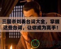 三國殺劉表臺詞大全，掌握這些臺詞，讓你成為高手！