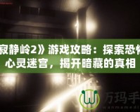 《寂靜嶺2》游戲攻略：探索恐怖的心靈迷宮，揭開暗藏的真相