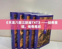 《天龍八部三聯(lián)版TXT》——經(jīng)典重現(xiàn)，傳奇再啟