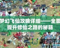 夢(mèng)幻飛仙攻略詳細(xì)——全面提升修仙之路的秘籍