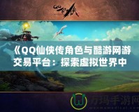 《QQ仙俠傳角色與酷游網(wǎng)游交易平臺(tái)：探索虛擬世界中的無限可能》