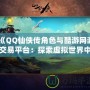 《QQ仙俠傳角色與酷游網(wǎng)游交易平臺：探索虛擬世界中的無限可能》