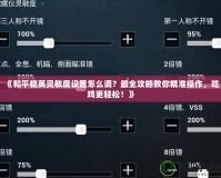 《和平精英靈敏度設置怎么調(diào)？最全攻略教你精準操作，吃雞更輕松！》