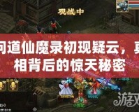 問道仙魔錄初現(xiàn)疑云，真相背后的驚天秘密