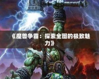 《魔獸爭霸：探索全圖的極致魅力》