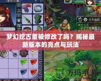 夢幻挖古董被修改了嗎？揭秘最新版本的亮點與玩法