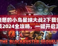 憤怒的小鳥星球大戰(zhàn)2下載安裝2024全攻略，一鍵開啟激爽冒險之旅