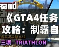 《GTA4任務(wù)攻略：制霸自由城，全面掌握任務(wù)技巧》