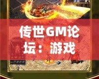 傳世GM論壇：游戲愛好者的天堂，打造屬于你的傳奇