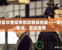 新豪華曹操傳修改器綠色版——掌握命運，掌控傳奇