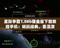 星際爭霸1.08b硬盤版下載教程手機：暢玩經(jīng)典，重溫激情