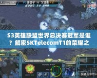 S3英雄聯(lián)盟世界總決賽冠軍是誰(shuí)？解密SKTelecomT1的榮耀之路