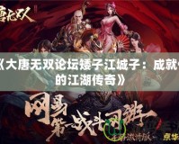 《大唐無(wú)雙論壇矮子江城子：成就你的江湖傳奇》