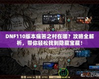 DNF110版本痛苦之村在哪？攻略全解析，帶你輕松找到隱藏寶藏！