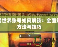 魔獸世界賬號如何解鎖：全面解析方法與技巧