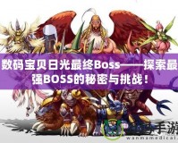 數(shù)碼寶貝日光最終Boss——探索最強(qiáng)BOSS的秘密與挑戰(zhàn)！