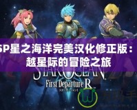 PSP星之海洋完美漢化修正版：穿越星際的冒險之旅