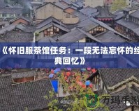 《懷舊服茶館任務：一段無法忘懷的經(jīng)典回憶》