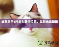 波斯王子6種能力獲得位置，掌控未來(lái)職場(chǎng)！