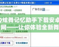 QQ炫舞記憶助手下載安卓版官網(wǎng)——讓你體驗(yàn)全新舞蹈世界的最佳助手