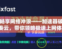 免費暢享網(wǎng)絡(luò)沖浪——加速器破解版藍奏云，帶你領(lǐng)略極速上網(wǎng)體驗！