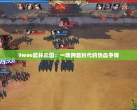 9wee武林三國：一場跨越時代的熱血爭鋒