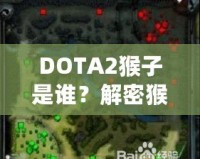 DOTA2猴子是誰？解密猴子英雄——打破常規(guī)，成就頂級游戲體驗！