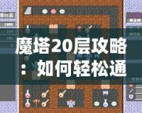 魔塔20層攻略：如何輕松通關(guān)并突破極限