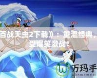 《百戰(zhàn)天蟲2下載》：重溫經(jīng)典，享受爆笑激戰(zhàn)！