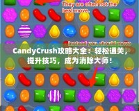 CandyCrush攻略大全：輕松通關(guān)，提升技巧，成為消除大師！