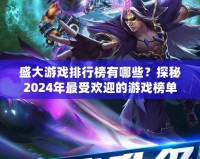 盛大游戲排行榜有哪些？探秘2024年最受歡迎的游戲榜單