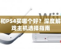 PS3和PS4買哪個好？深度解析游戲主機選擇指南