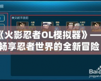 《火影忍者OL模擬器》——暢享忍者世界的全新冒險(xiǎn)！