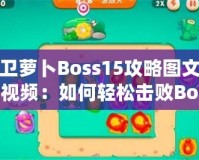 保衛(wèi)蘿卜Boss15攻略圖文詳解視頻：如何輕松擊敗Boss，順利通關(guān)