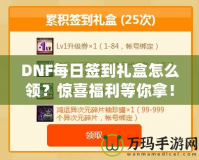 DNF每日簽到禮盒怎么領(lǐng)？驚喜福利等你拿！