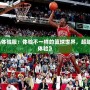 《最強(qiáng)NBA體驗(yàn)服：體驗(yàn)不一樣的籃球世界，超越極限的游戲體驗(yàn)》