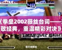 《拳皇2002薇絲臺詞——致敬經典，重溫精彩對決》