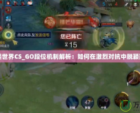 完美世界CS_GO段位機(jī)制解析：如何在激烈對(duì)抗中脫穎而出