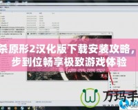 虐殺原形2漢化版下載安裝攻略，一步到位暢享極致游戲體驗(yàn)