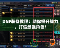 DNF裝備教程：助你提升戰(zhàn)力，打造最強(qiáng)角色！