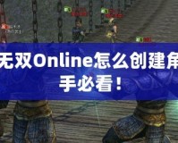 真三國無雙Online怎么創(chuàng)建角色：新手必看！