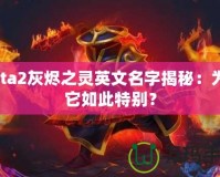 Dota2灰燼之靈英文名字揭秘：為何它如此特別？