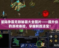 星際爭霸無敵秘籍大全圖片——提升你的游戲體驗，掌握制勝法寶！