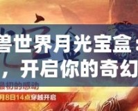 《魔獸世界月光寶盒：時空穿越，開啟你的奇幻冒險》