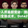 Dota2人員最新變動：新戰(zhàn)隊成員解鎖全新戰(zhàn)術(shù)，Dota2電競格局迎來新風(fēng)潮